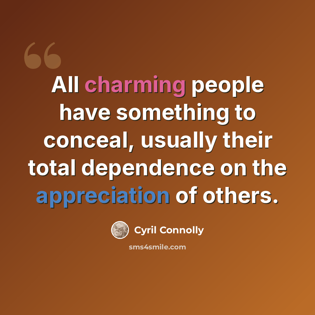 “All charming people have something to conceal, usually their total dependence on the appreciation of others.” quote by Cyril Connolly