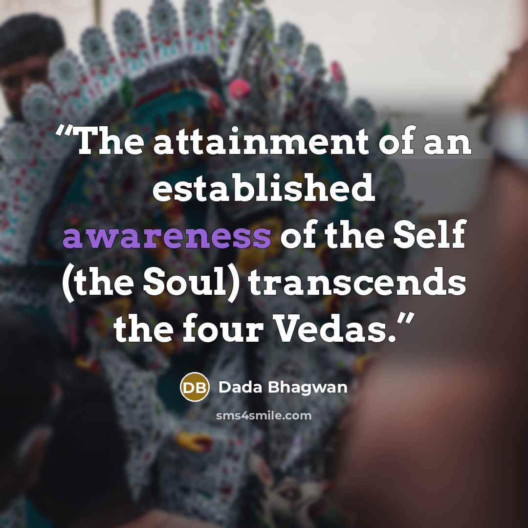 “The attainment of an established awareness of the Self (the Soul) transcends the four Vedas.” quote by Dada Bhagwan