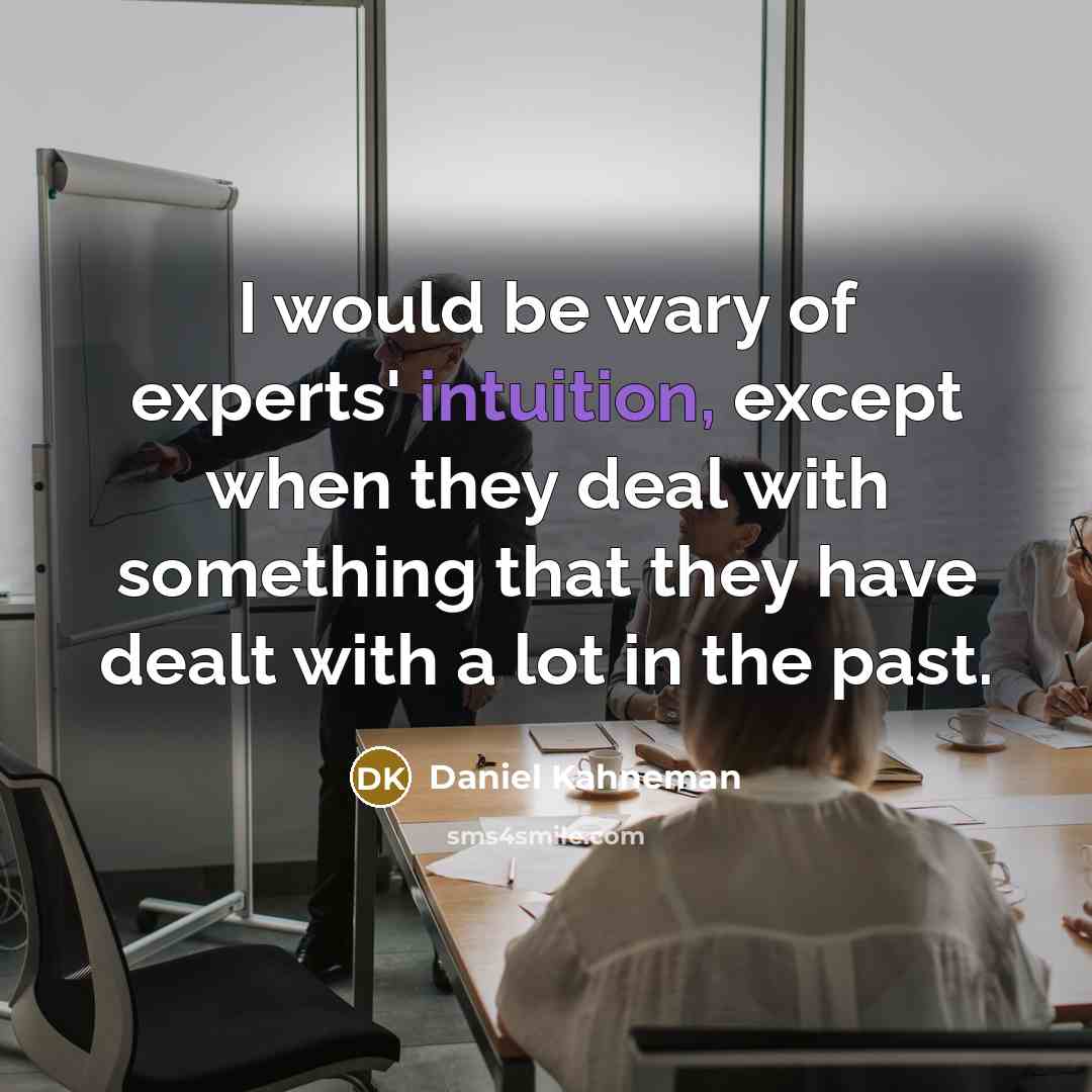 “I would be wary of experts' intuition, except when they deal with something that they have dealt with a lot in the past.” quote by Daniel Kahneman