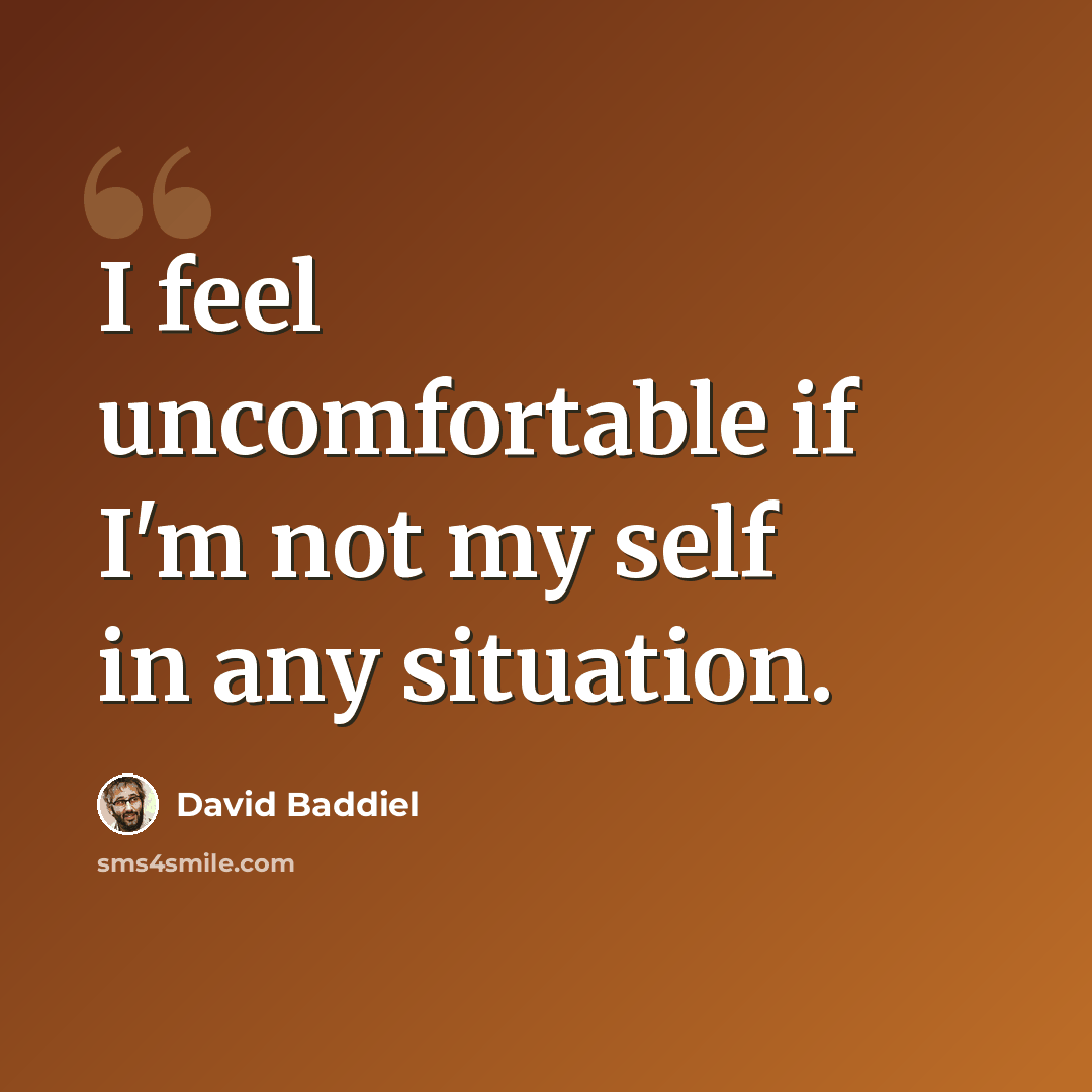 “I feel uncomfortable if I'm not my self in any situation.” quote by David Baddiel