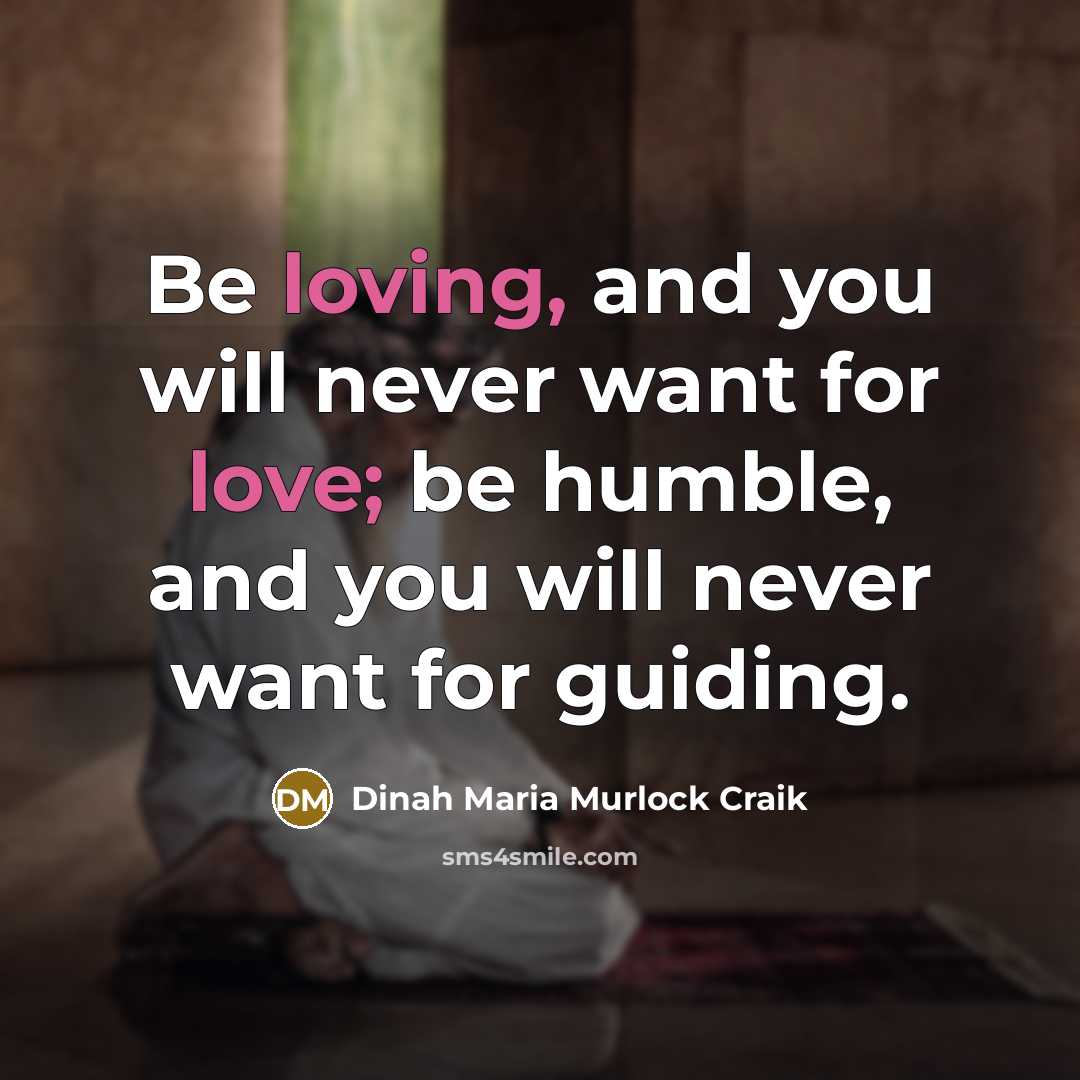 “Be loving, and you will never want for love; be humble, and you will never want for guiding.” quote by Dinah Maria Murlock Craik
