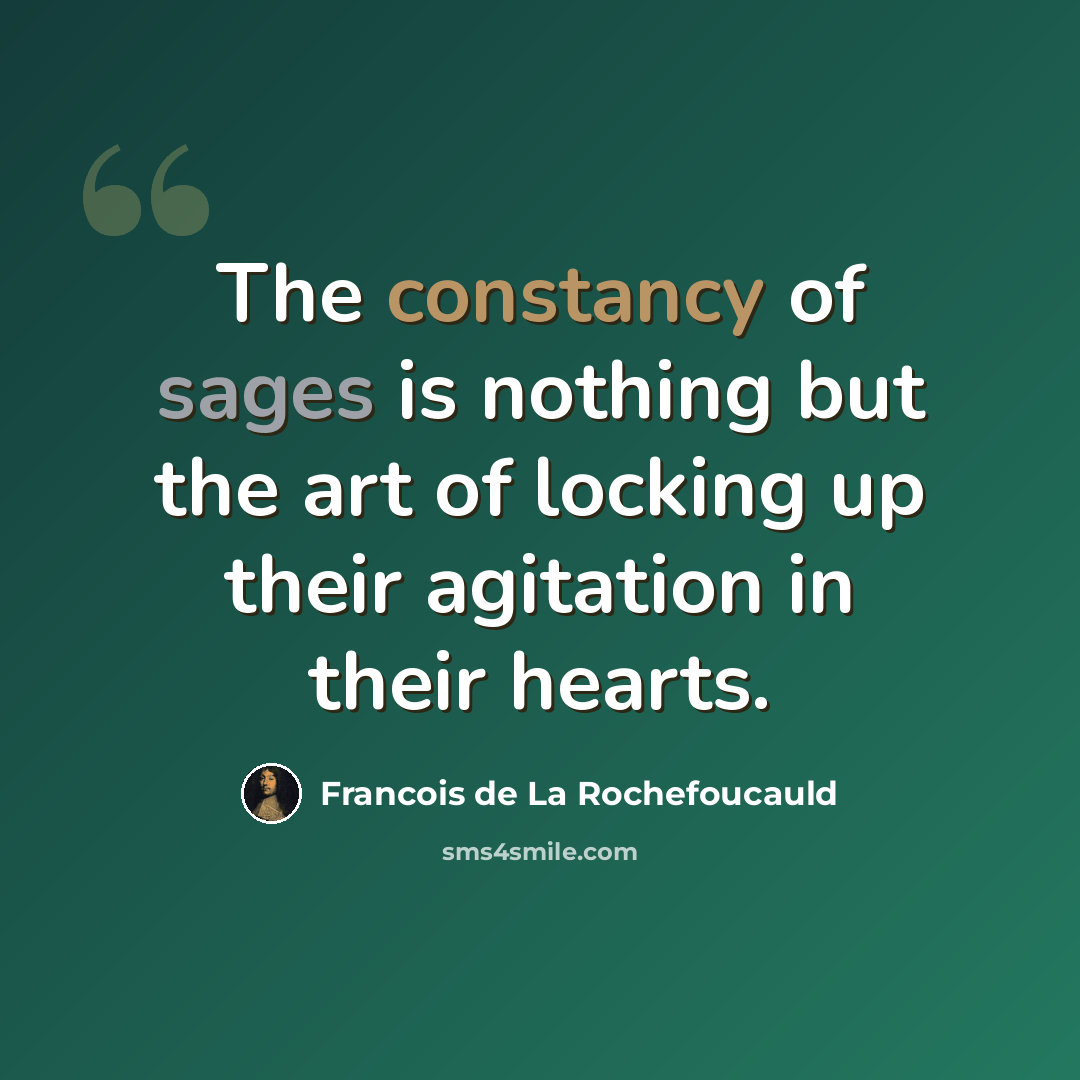 “The constancy of sages is nothing but the art of locking up their agitation in their hearts.” quote by Francois de La Rochefoucauld