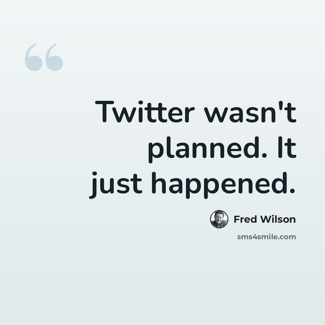 “Twitter wasn't planned. It just happened.” quote by Fred Wilson