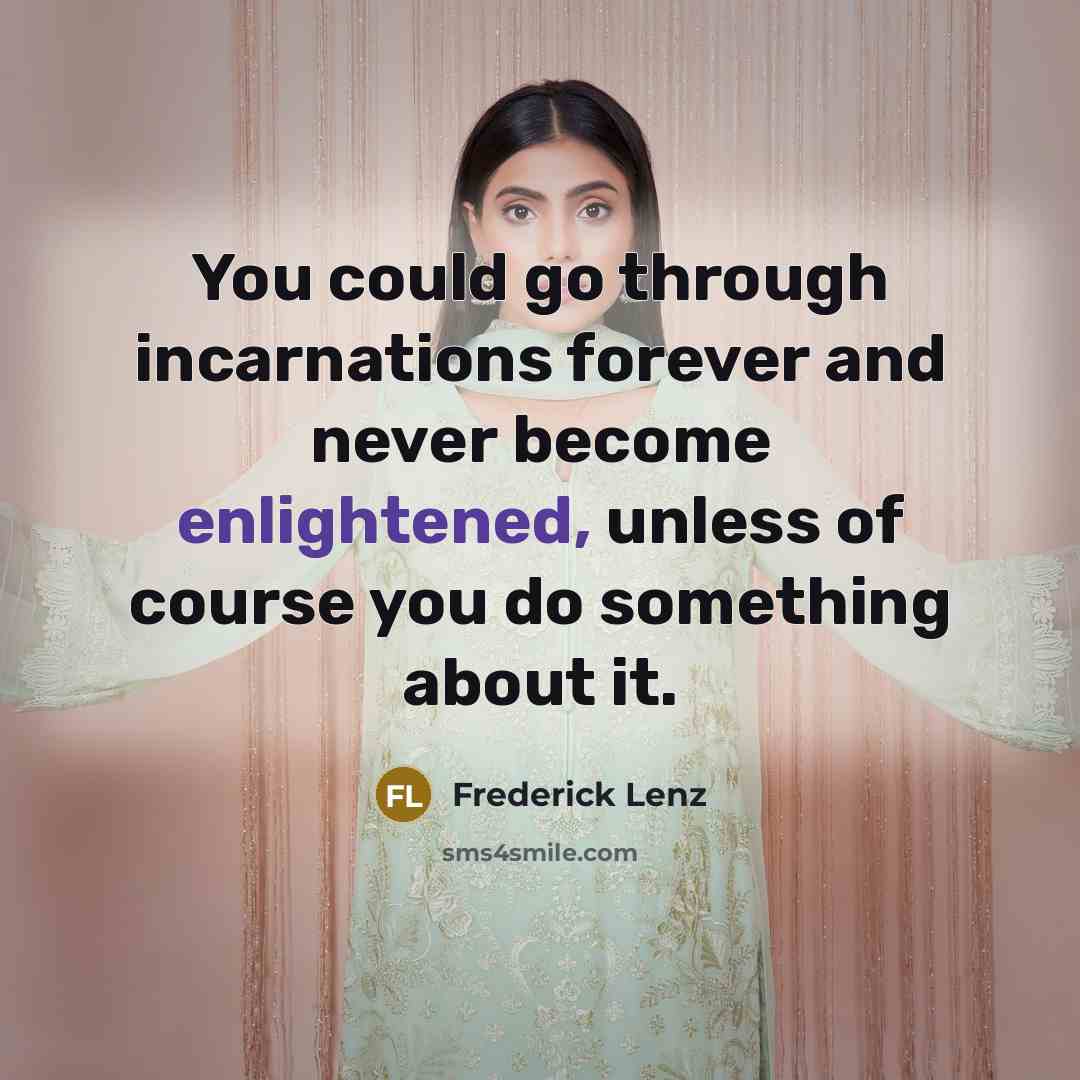 “You could go through incarnations forever and never become enlightened, unless of course you do something about it.” quote by Frederick Lenz