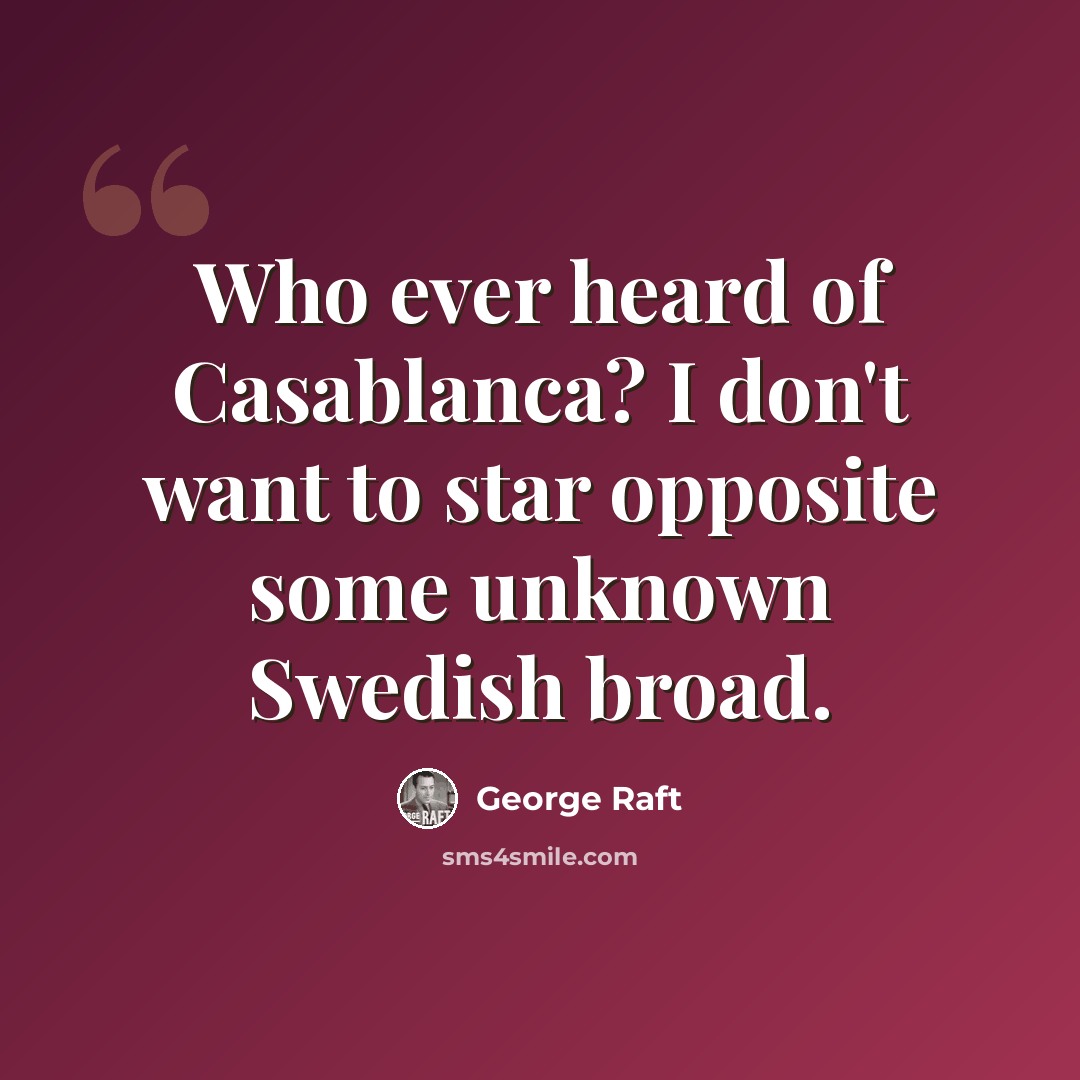 “Who ever heard of Casablanca? I don't want to star opposite some unknown Swedish broad.” quote by George Raft