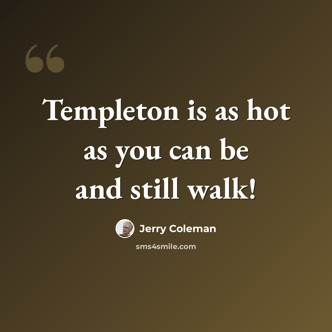 “Templeton is as hot as you can be and still walk!” quote by Jerry Coleman
