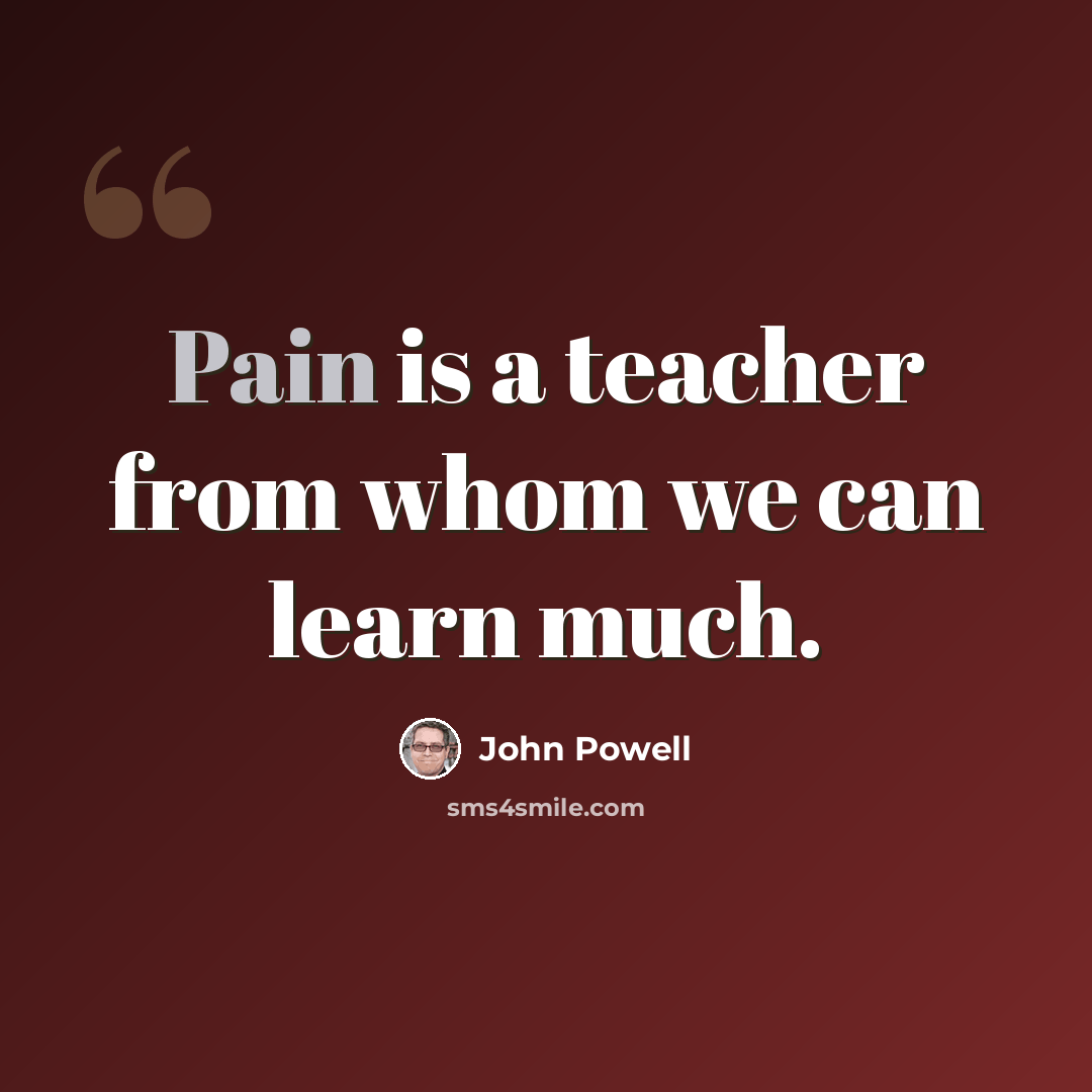 “Pain is a teacher from whom we can learn much.” quote by John Powell