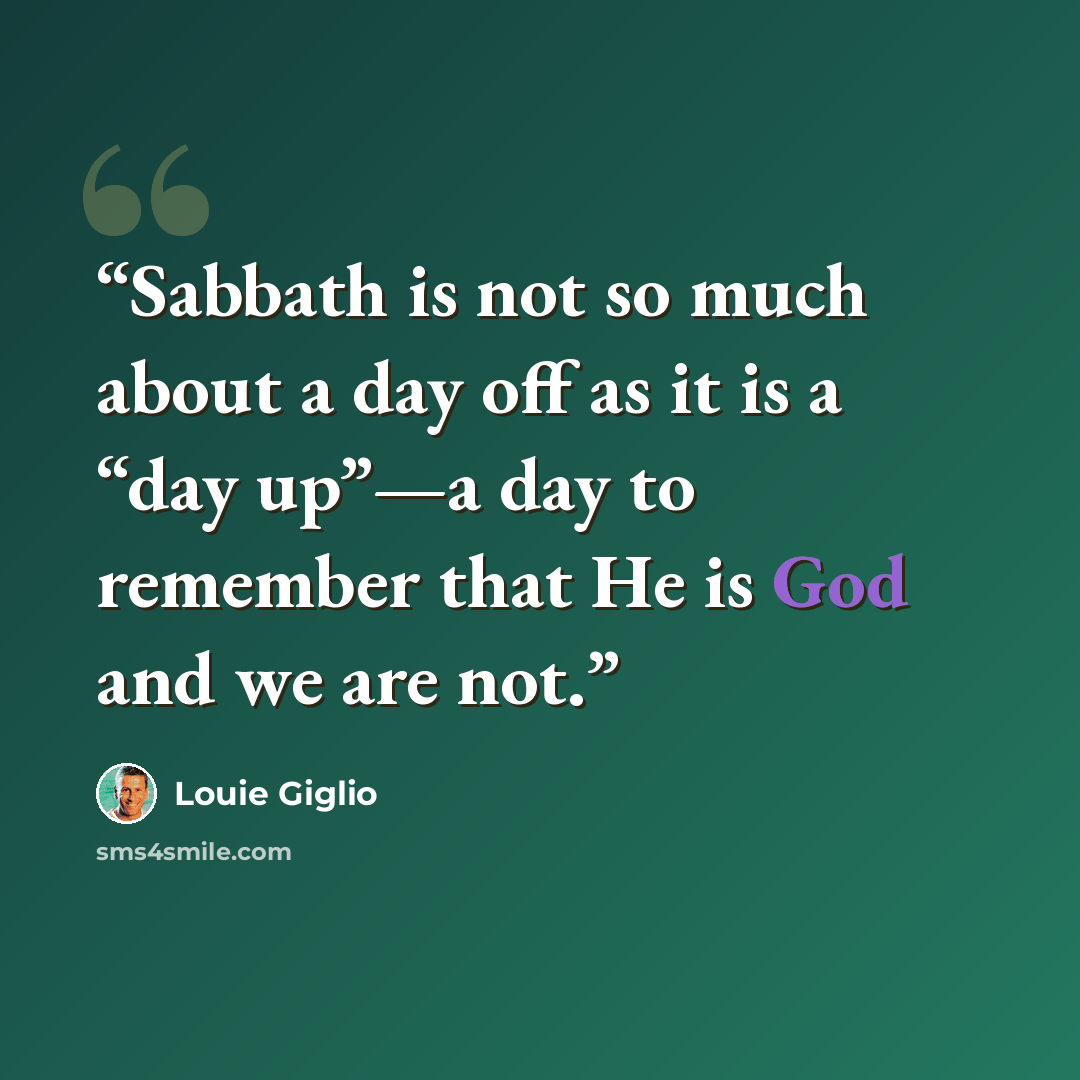 “Sabbath is not so much about a day off as it is a “day up”—a day to remember that He is God and we are not.” quote by Louie Giglio