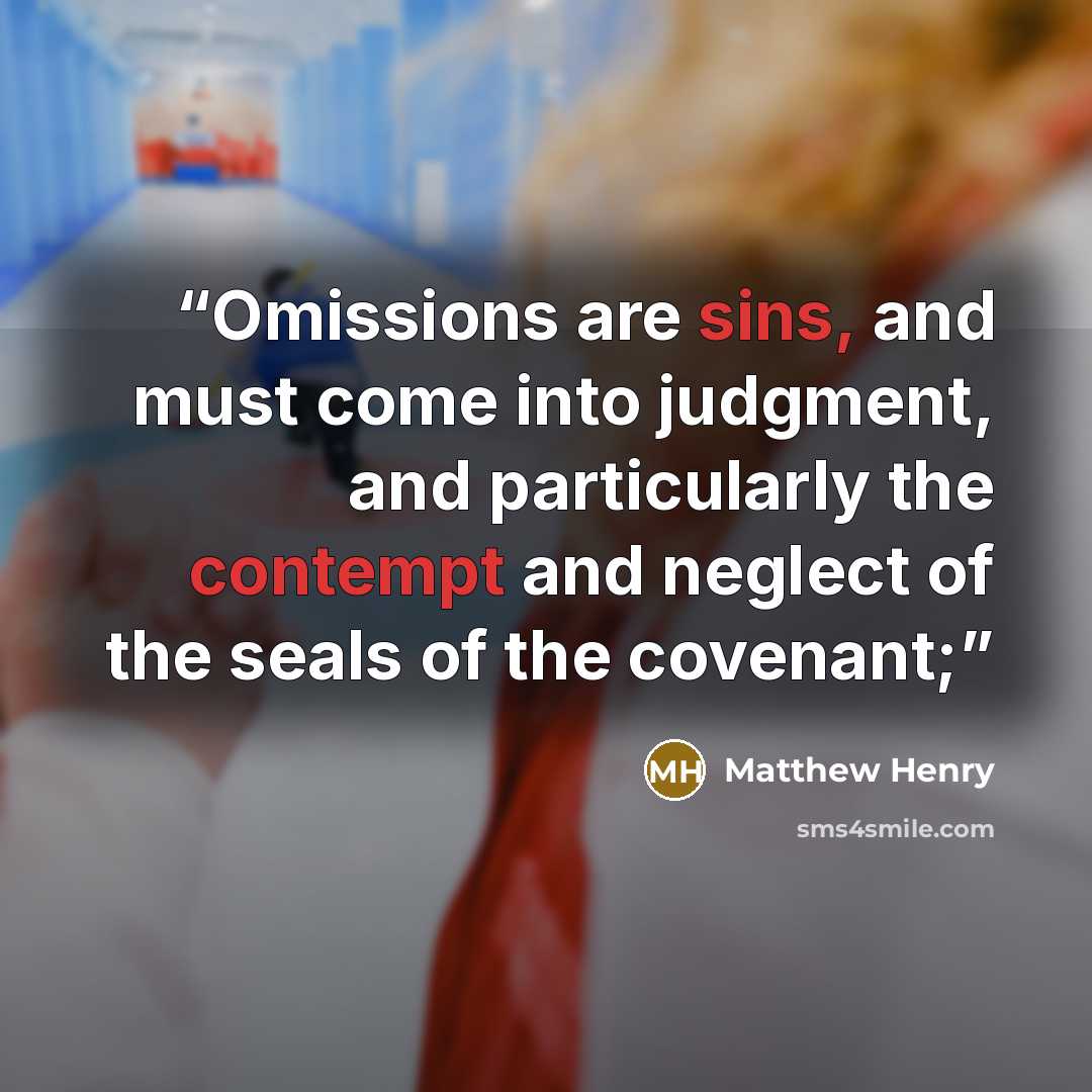 “Omissions are sins, and must come into judgment, and particularly the contempt and neglect of the seals of the covenant;” quote by Matthew Henry