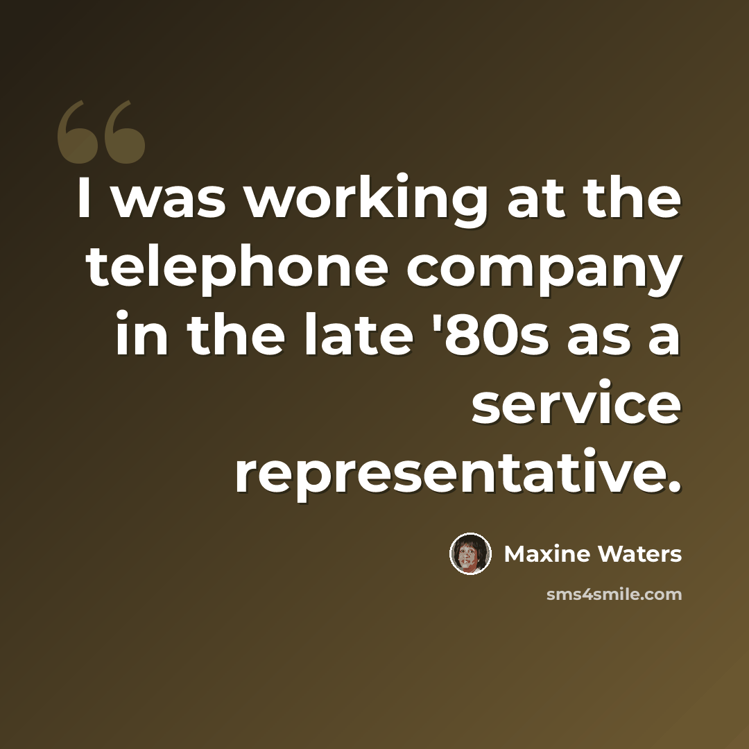 “I was working at the telephone company in the late '80s as a service representative.” quote by Maxine Waters