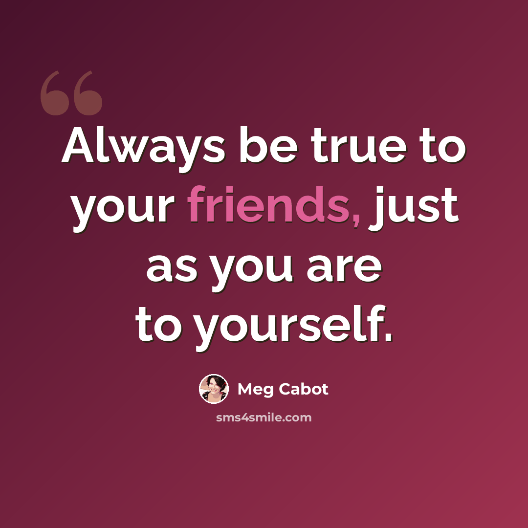 “Always be true to your friends, just as you are to yourself.” quote by Meg Cabot
