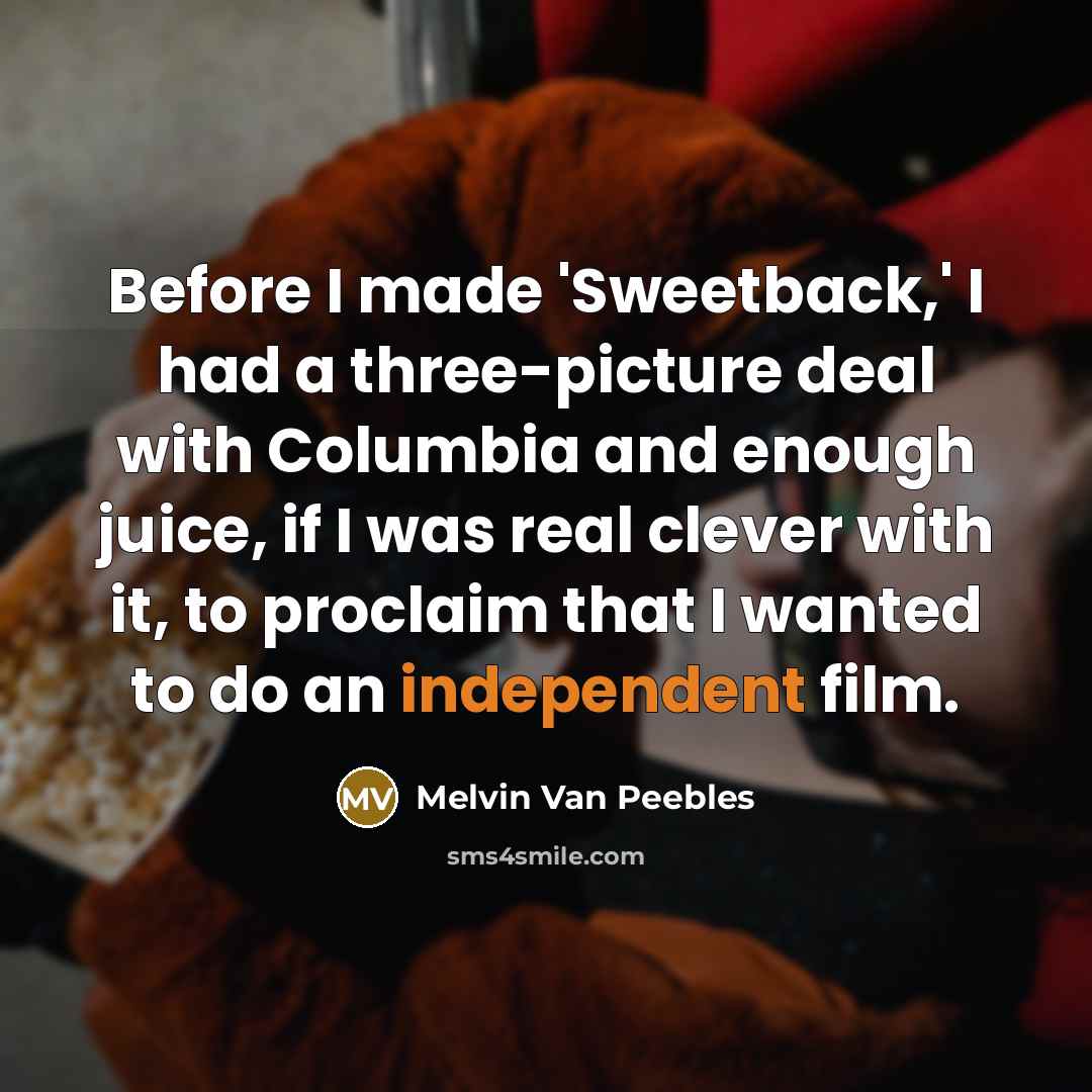 “Before I made 'Sweetback,' I had a three-picture deal with Columbia and enough juice, if I was real clever with it, to proclaim that I wanted to do an independent film.” quote by Melvin Van Peebles