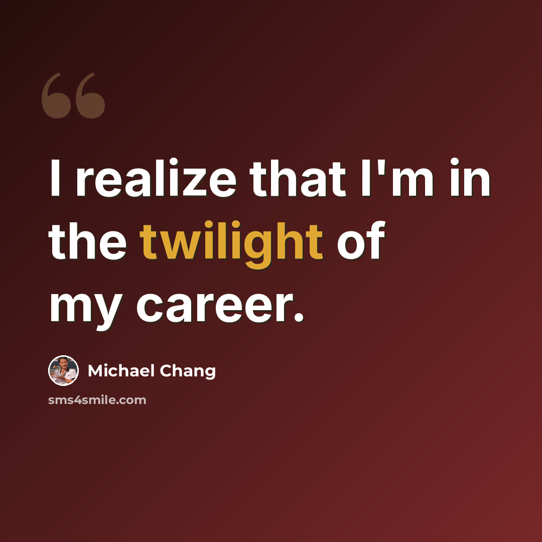 “I realize that I'm in the twilight of my career.” quote by Michael Chang