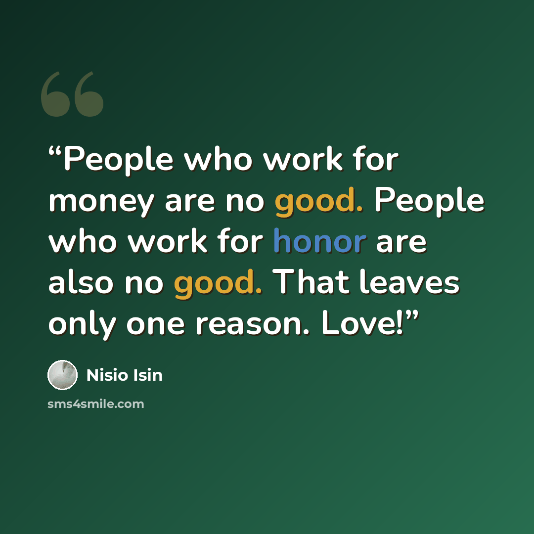 “People who work for money are no good. People who work for honor are also no good. That leaves only one reason. Love!” quote by Nisio Isin
