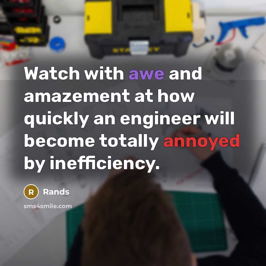 “Watch with awe and amazement at how quickly an engineer will become totally annoyed by inefficiency.” quote by Rands
