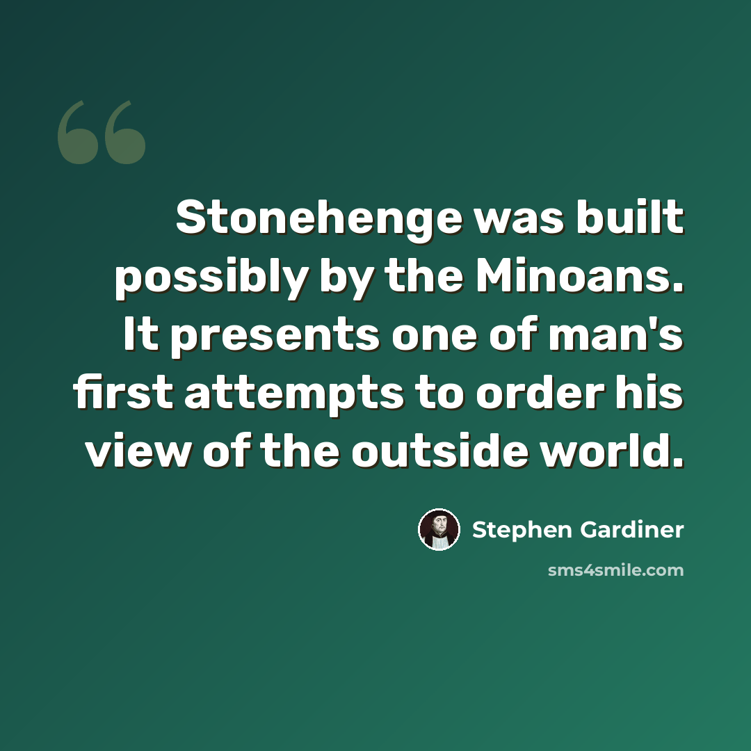 “Stonehenge was built possibly by the Minoans. It presents one of man's first attempts to order his view of the outside world.” quote by Stephen Gardiner