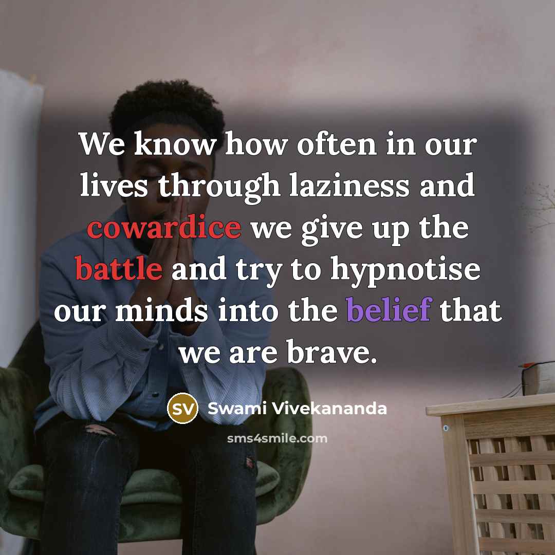 “We know how often in our lives through laziness and cowardice we give up the battle and try to hypnotise our minds into the belief that we are brave.” quote by Swami Vivekananda