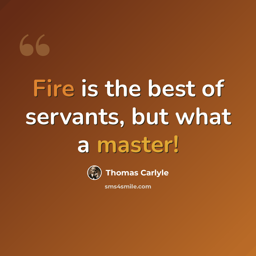 “Fire is the best of servants, but what a master!” quote by Thomas Carlyle