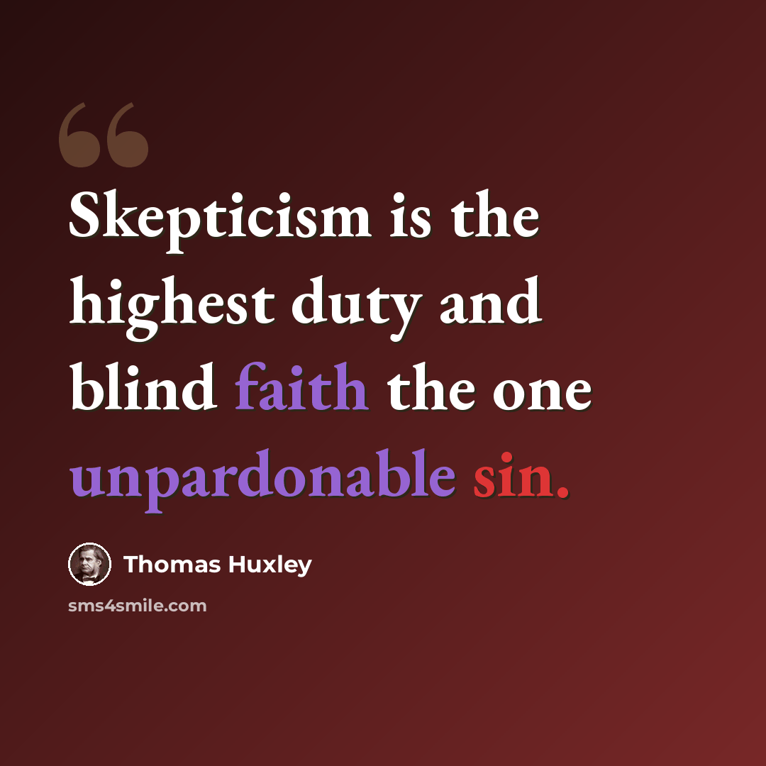 “Skepticism is the highest duty and blind faith the one unpardonable sin.” quote by Thomas Huxley