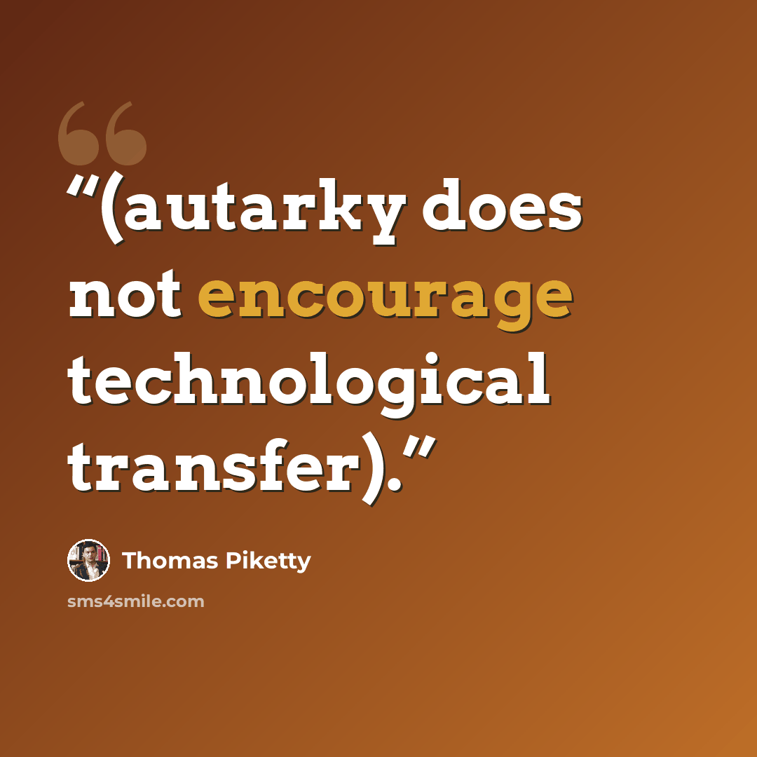 “(autarky does not encourage technological transfer).” quote by Thomas Piketty