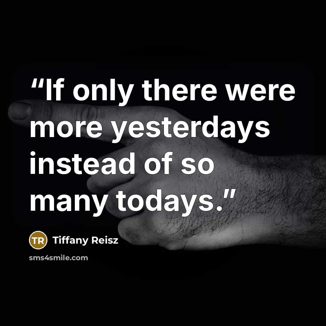 “If only there were more yesterdays instead of so many todays.” quote by Tiffany Reisz