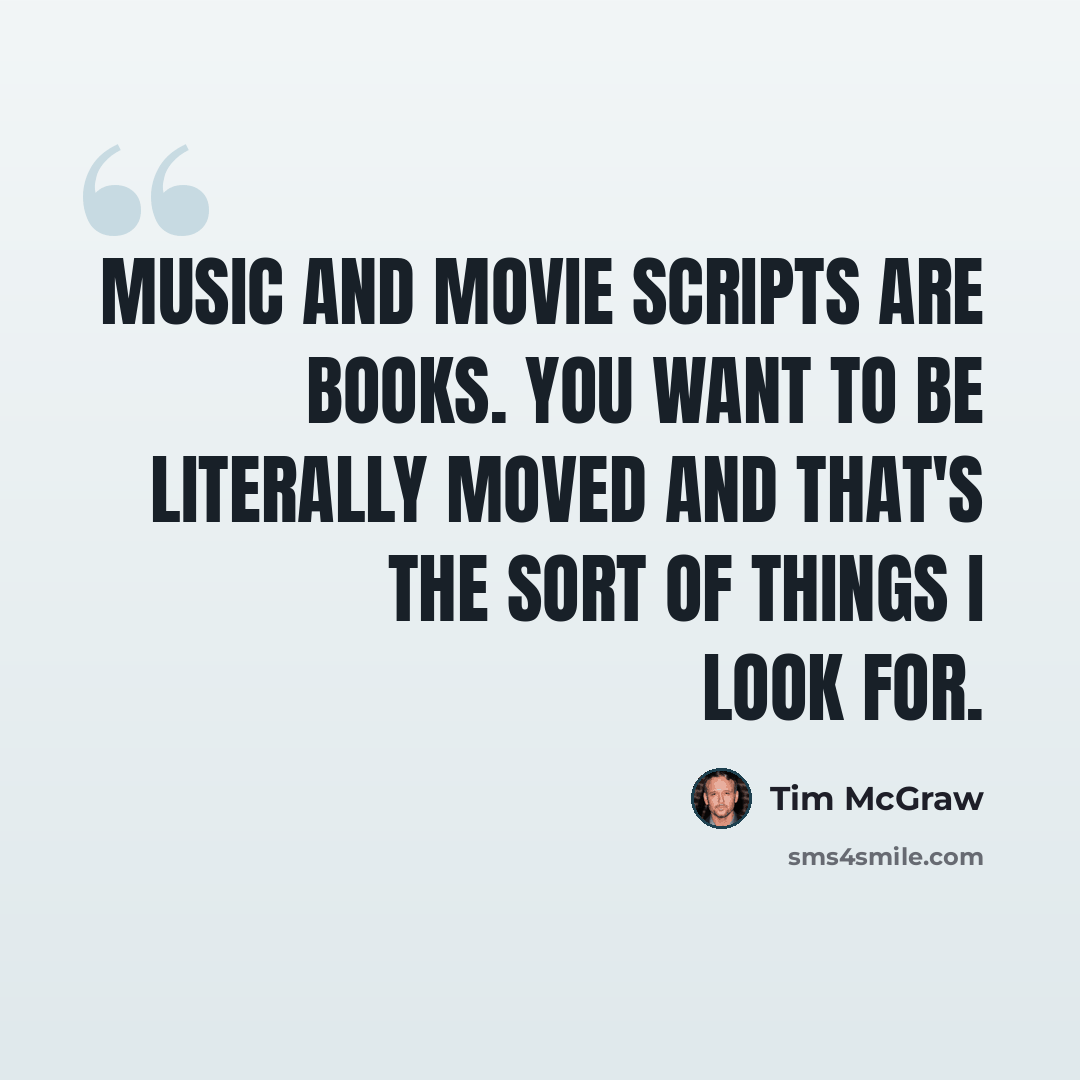 “Music and movie scripts are books. You want to be literally moved and that's the sort of things I look for.” quote by Tim McGraw