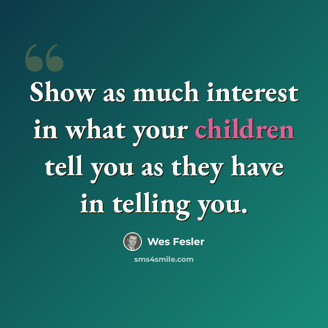 “Show as much interest in what your children tell you as they have in telling you.” quote by Wes Fesler