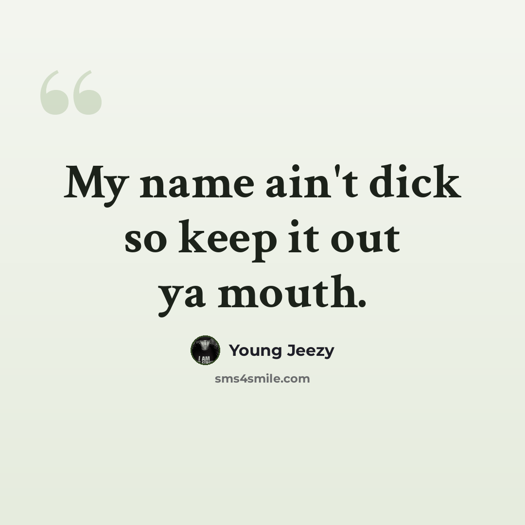 “My name ain't dick so keep it out ya mouth.” quote by Young Jeezy