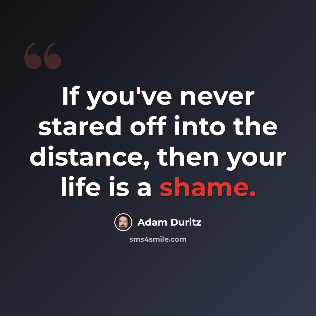 “If you've never stared off into the distance, then your life is a shame.” quote by Adam Duritz