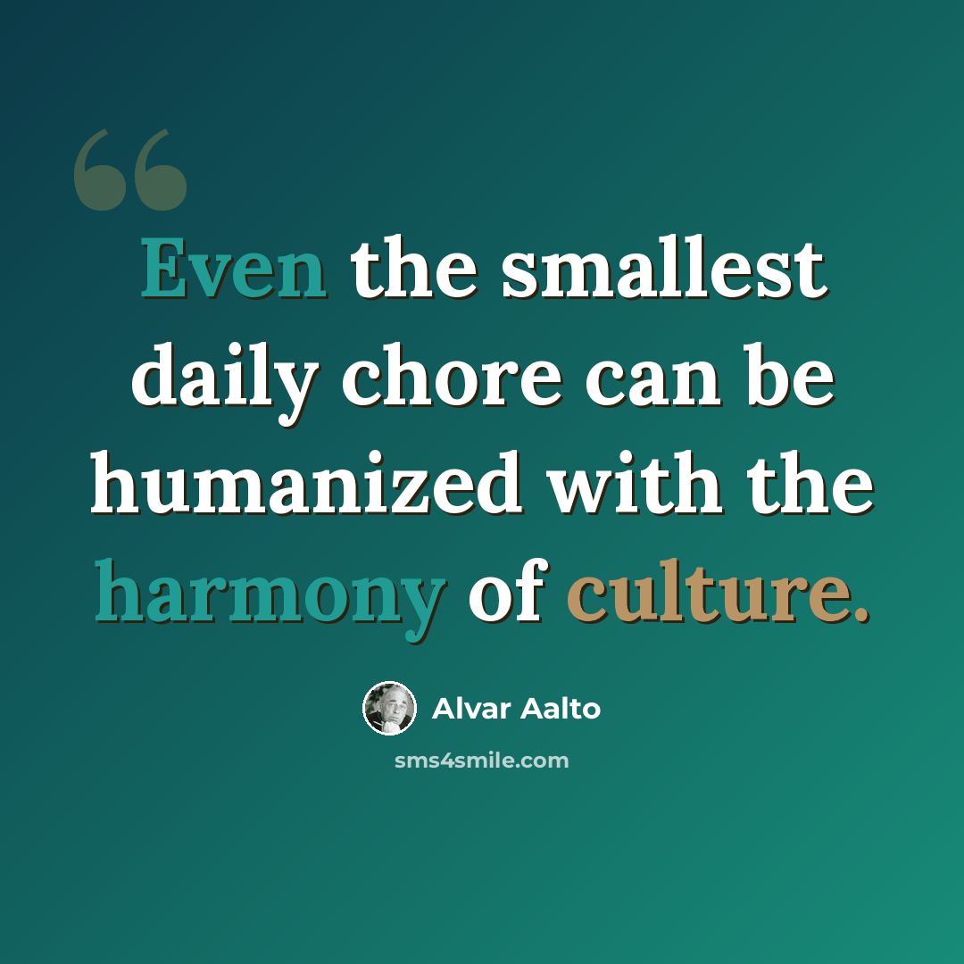 “Even the smallest daily chore can be humanized with the harmony of culture.” quote by Alvar Aalto
