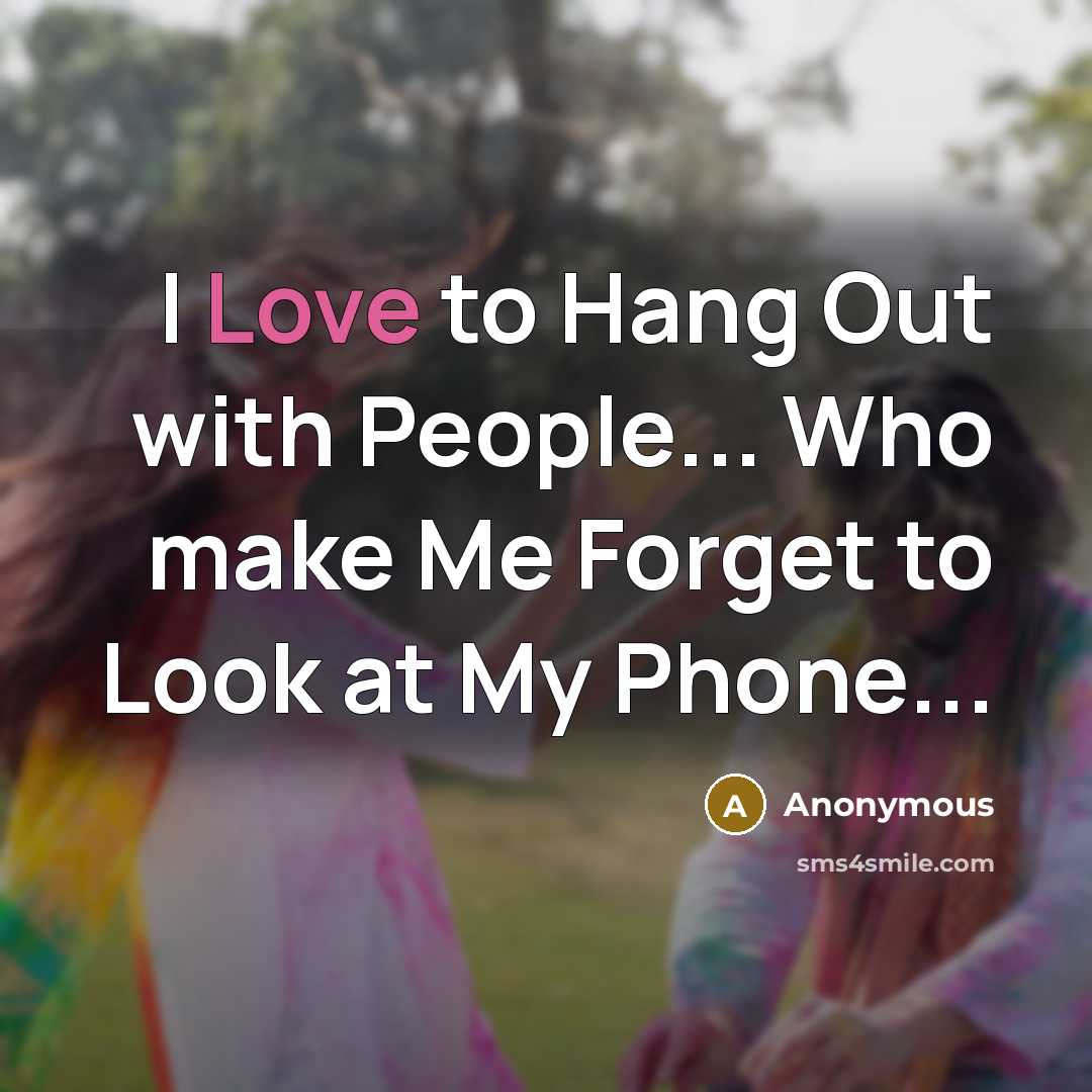 “I Love to Hang Out with People... Who make Me Forget to Look at My Phone...” quote by Anonymous