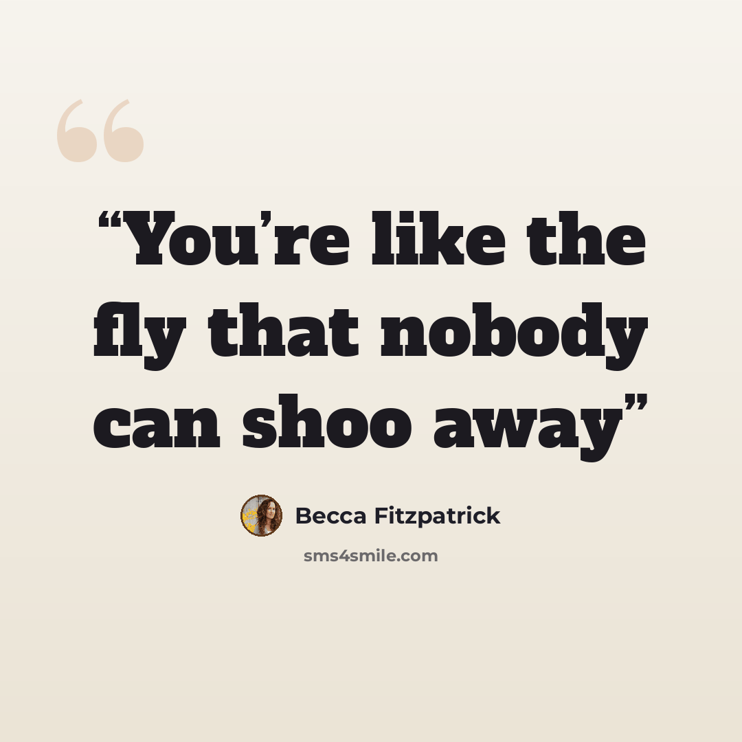 “You’re like the fly that nobody can shoo away” quote by Becca Fitzpatrick