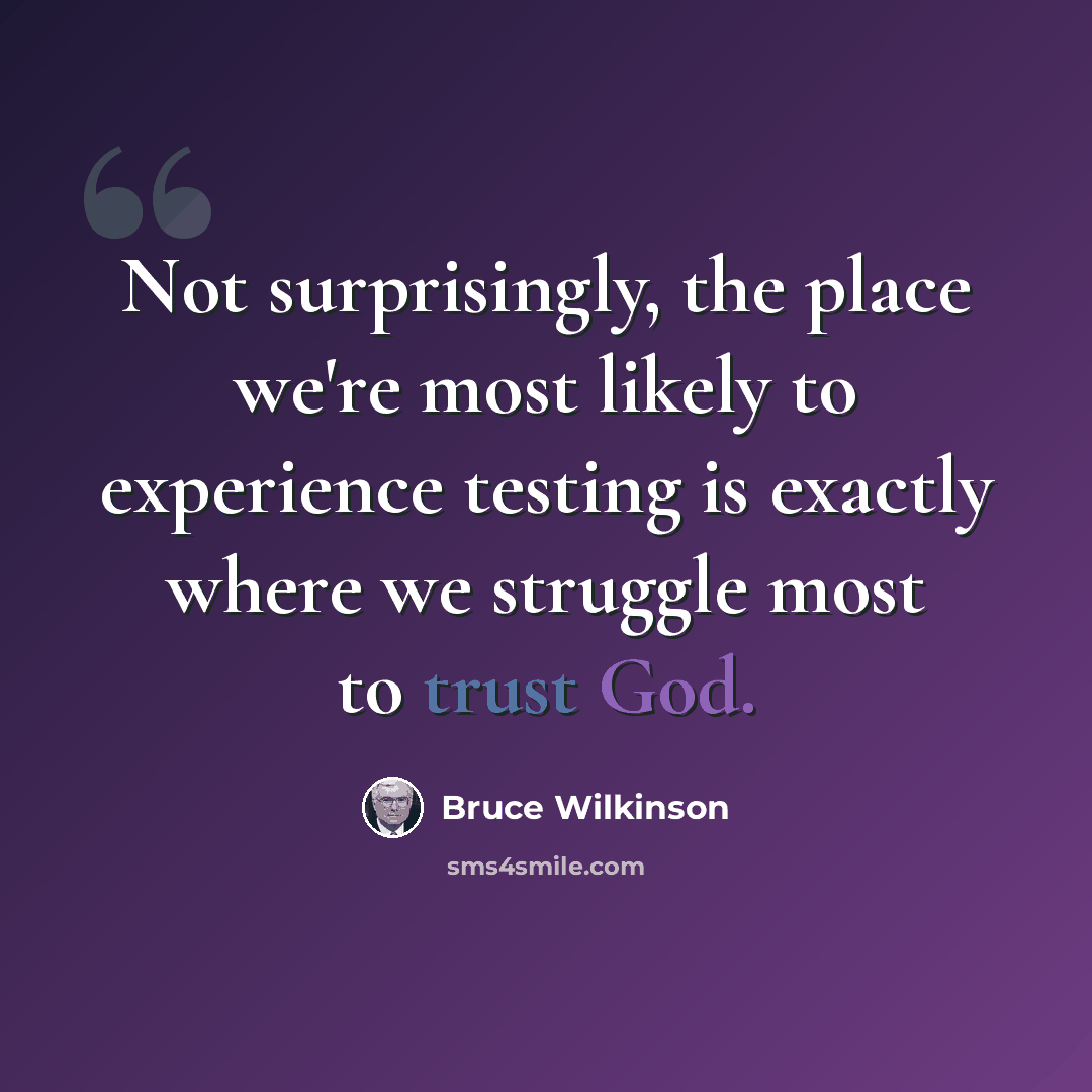 “Not surprisingly, the place we're most likely to experience testing is exactly where we struggle most to trust God.” quote by Bruce Wilkinson