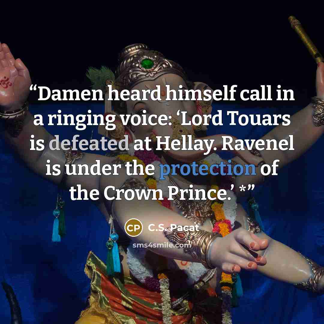“Damen heard himself call in a ringing voice: ‘Lord Touars is defeated at Hellay. Ravenel is under the protection of the Crown Prince.’ *” quote by C.S. Pacat