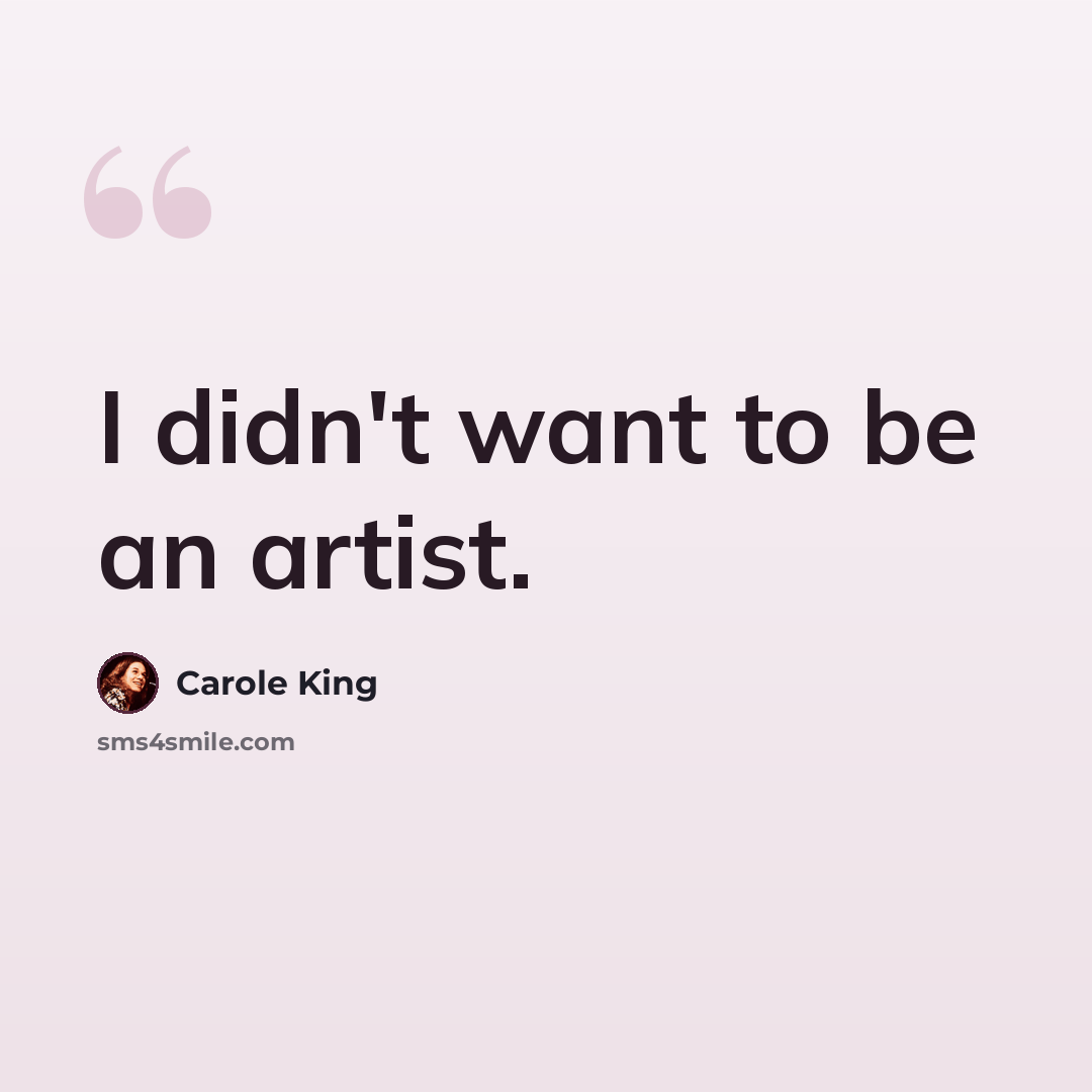 “I didn't want to be an artist.” quote by Carole King