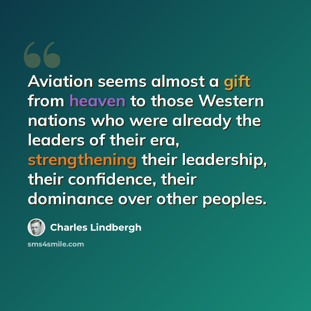 “Aviation seems almost a gift from heaven to those Western nations who were already the leaders of their era, strengthening their leadership, their confidence, their dominance over other peoples.” quote by Charles Lindbergh