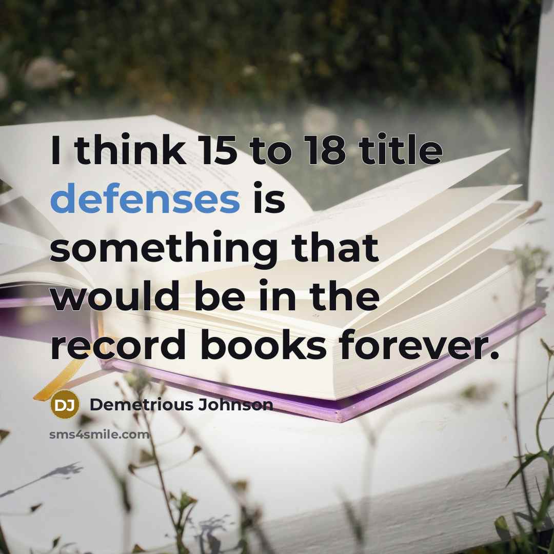 “I think 15 to 18 title defenses is something that would be in the record books forever.” quote by Demetrious Johnson