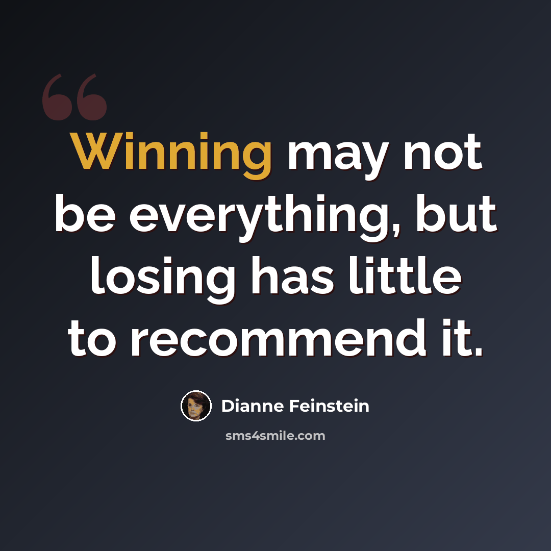 “Winning may not be everything, but losing has little to recommend it.” quote by Dianne Feinstein