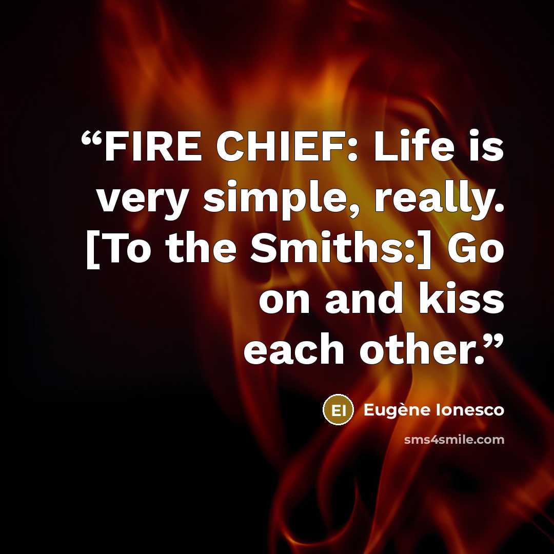 “FIRE CHIEF: Life is very simple, really. [To the Smiths:] Go on and kiss each other.” quote by Eugène Ionesco