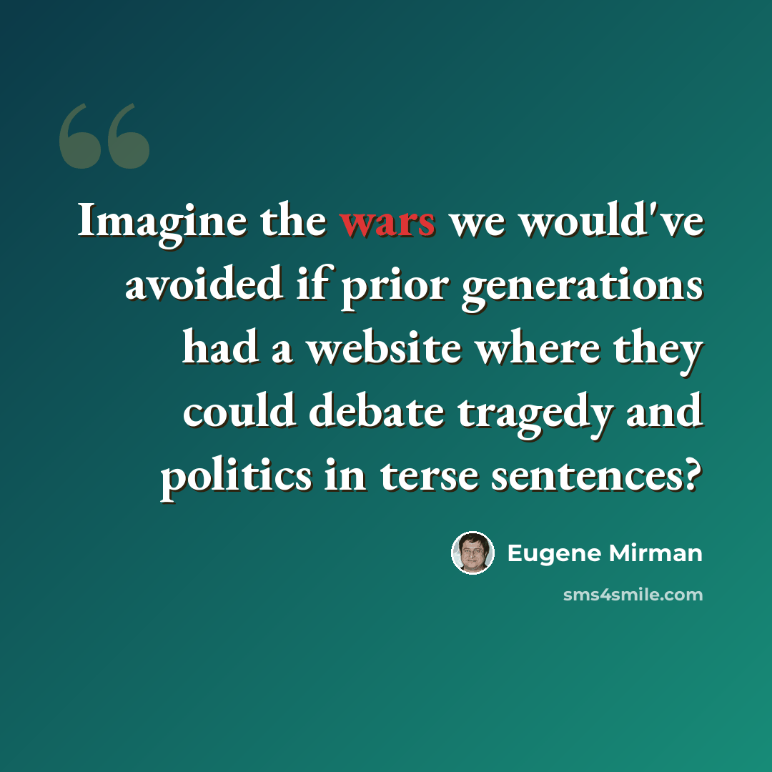 “Imagine the wars we would've avoided if prior generations had a website where they could debate tragedy and politics in terse sentences?” quote by Eugene Mirman