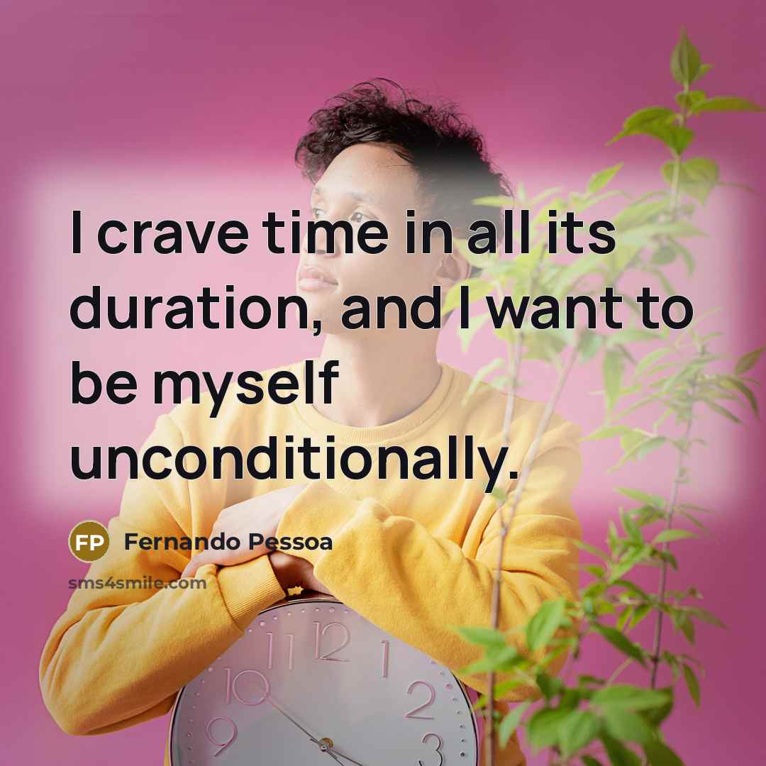 “I crave time in all its duration, and I want to be myself unconditionally.” quote by Fernando Pessoa