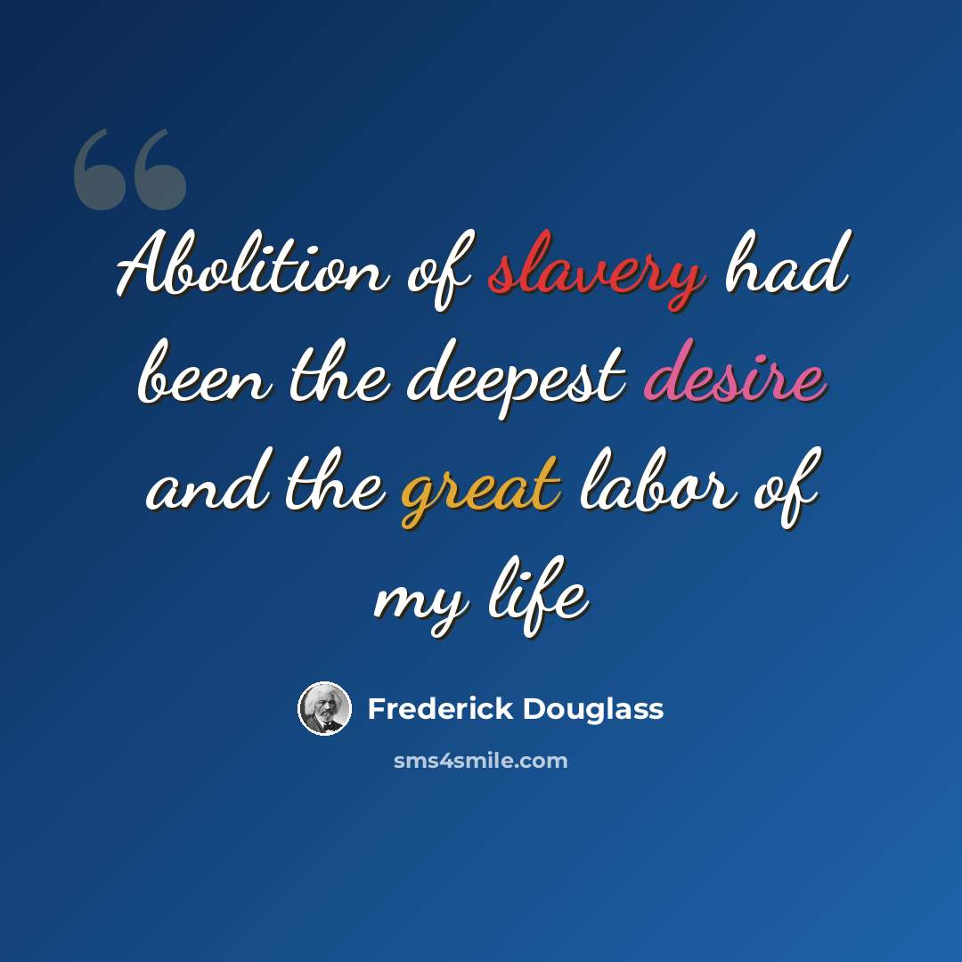 “Abolition of slavery had been the deepest desire and the great labor of my life” quote by Frederick Douglass