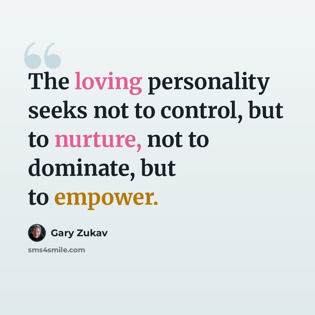 “The loving personality seeks not to control, but to nurture, not to dominate, but to empower.” quote by Gary Zukav