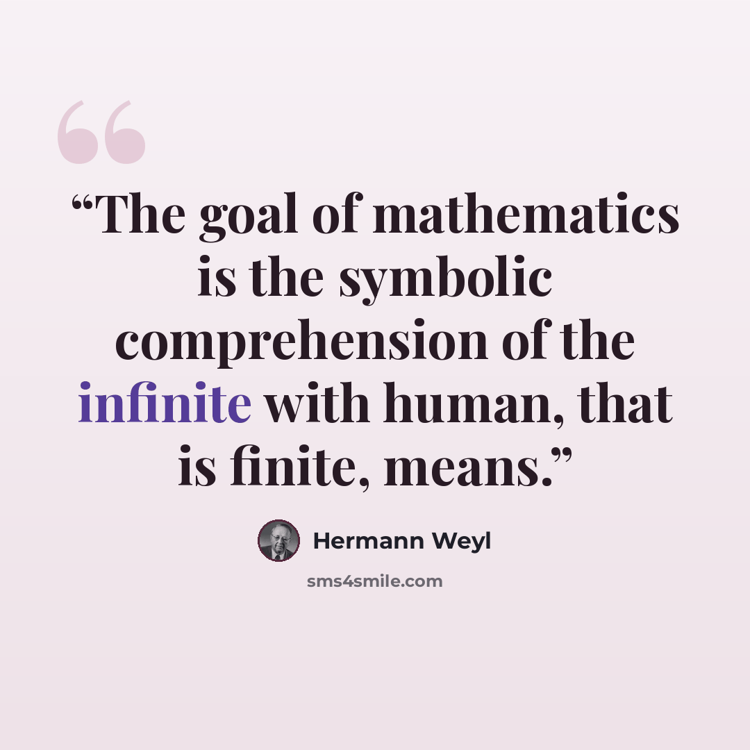 “The goal of mathematics is the symbolic comprehension of the infinite with human, that is finite, means.” quote by Hermann Weyl