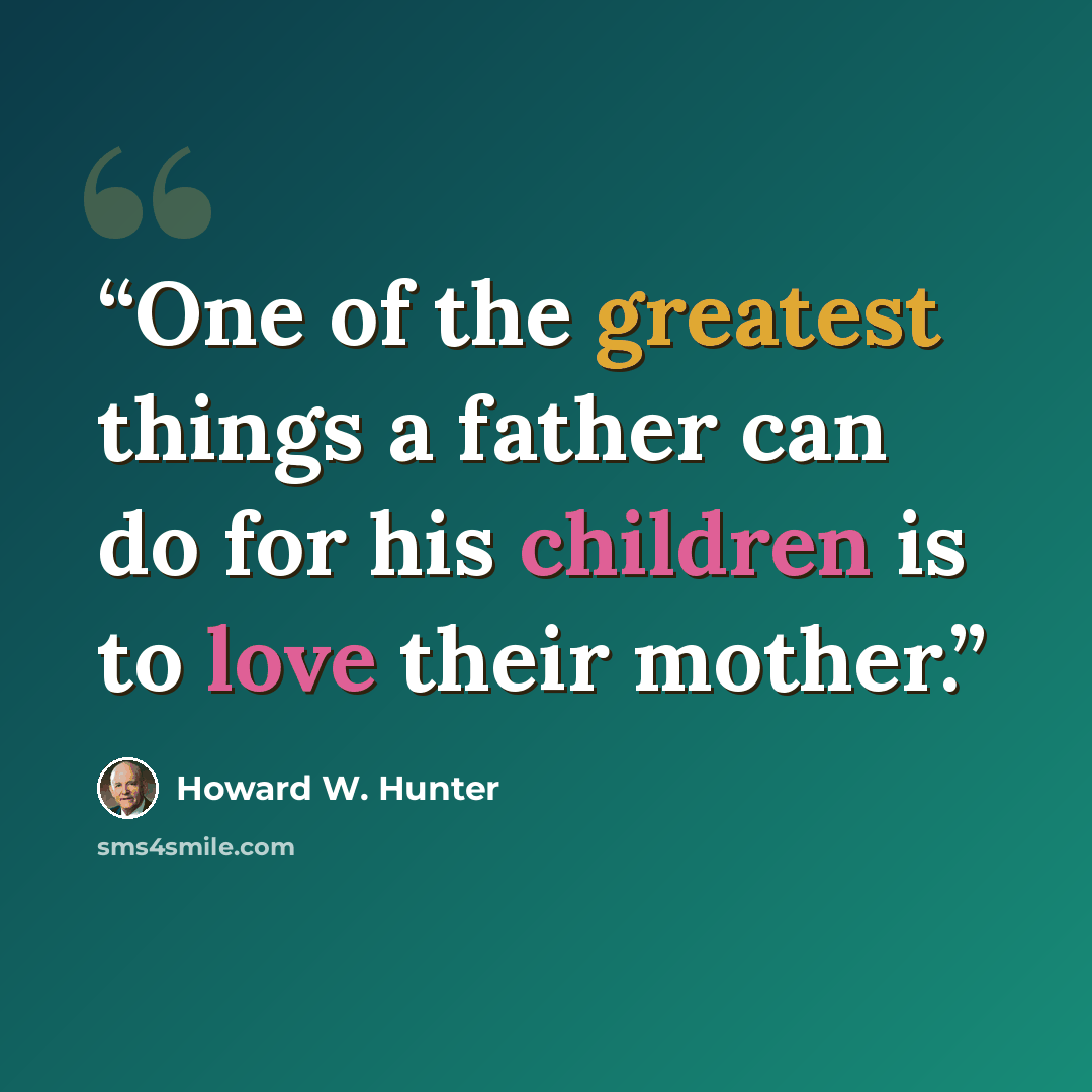“One of the greatest things a father can do for his children is to love their mother.” quote by Howard W. Hunter