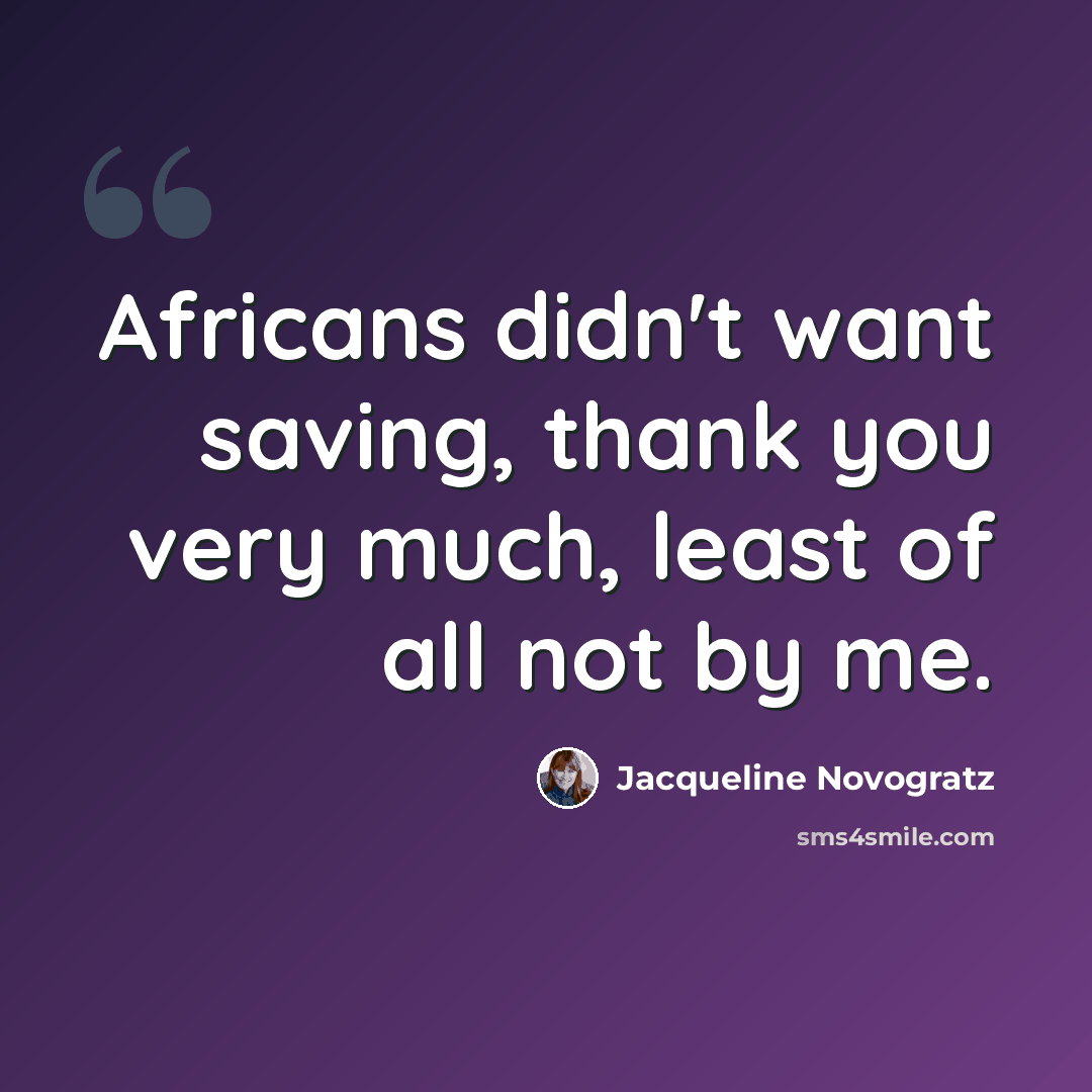 “Africans didn't want saving, thank you very much, least of all not by me.” quote by Jacqueline Novogratz