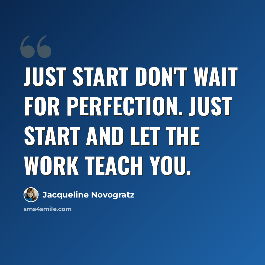 “Just start Don't wait for perfection. Just start and let the work teach you.” quote by Jacqueline Novogratz