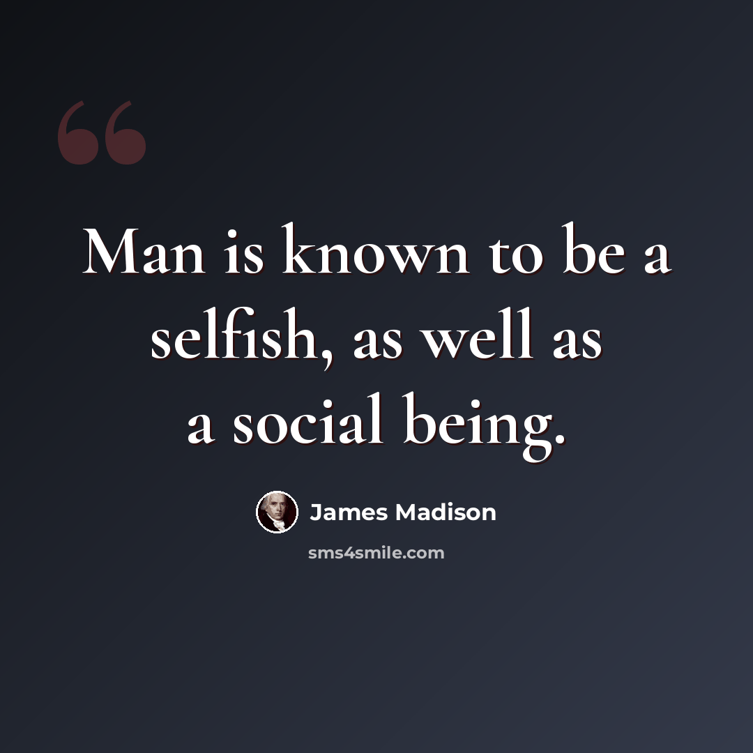 “Man is known to be a selfish, as well as a social being.” quote by James Madison