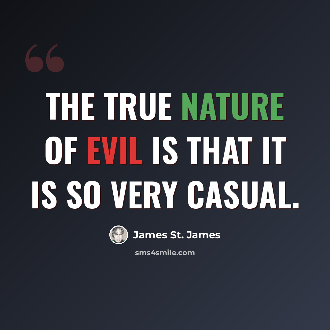 “The true nature of evil is that it is so very casual.” quote by James St. James