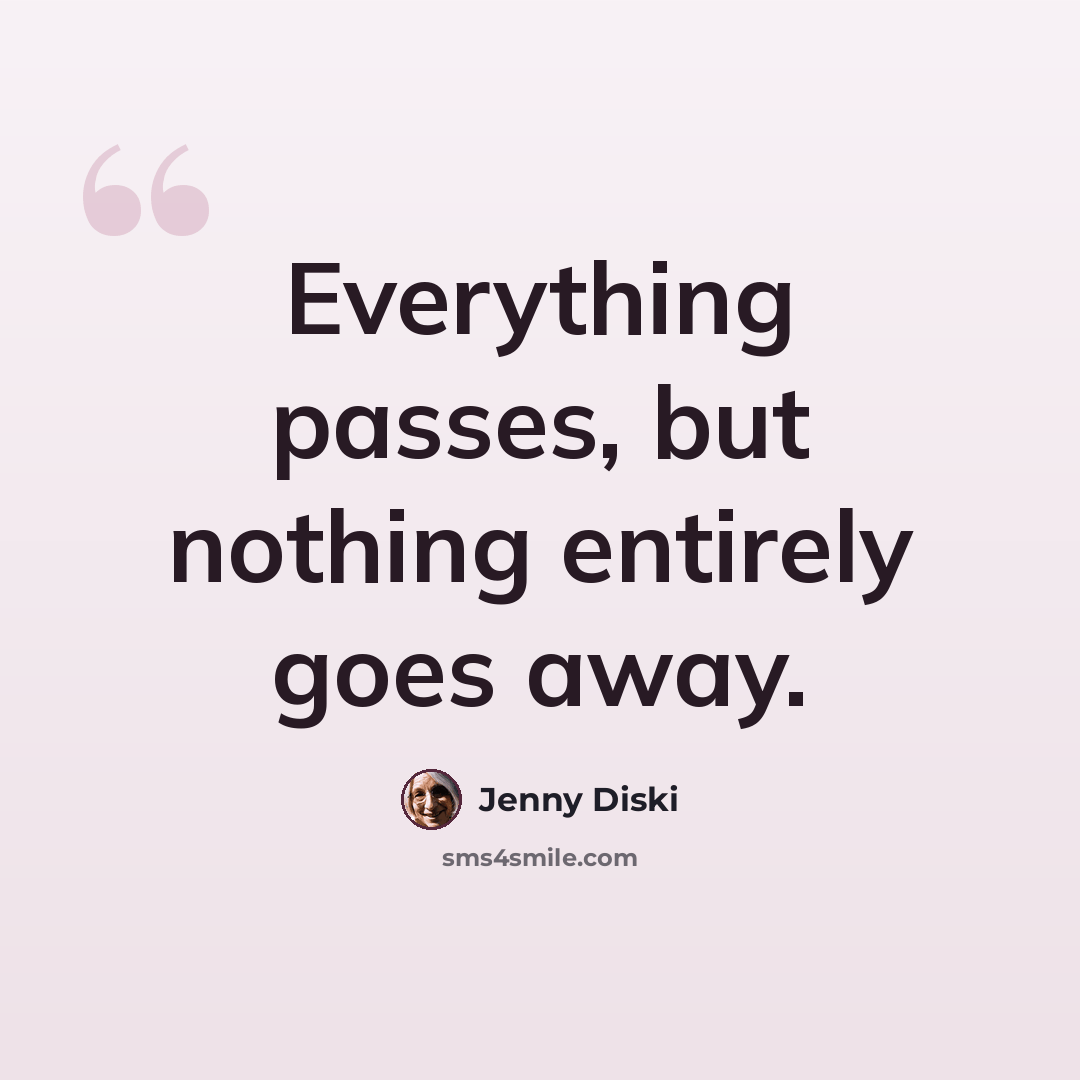 “Everything passes, but nothing entirely goes away.” quote by Jenny Diski